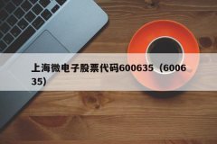上海微电子股票代码600635（600635）